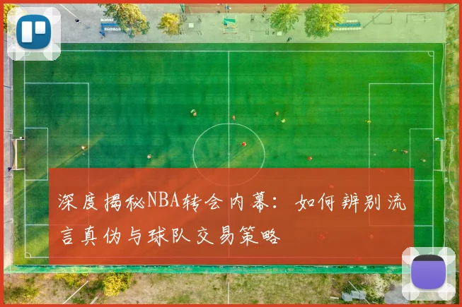 深度揭秘NBA转会内幕:如何辨别流言真伪与球队交易策略