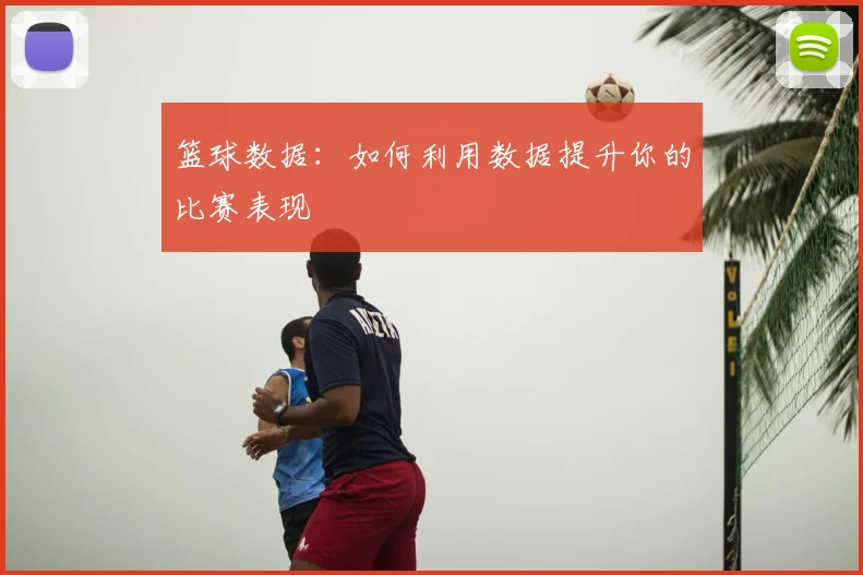 篮球数据：如何利用数据提升你的比赛表现